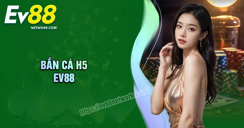 Bắn cá H5 EV88 - Săn cá đổi thưởng, rút tiền đã tay