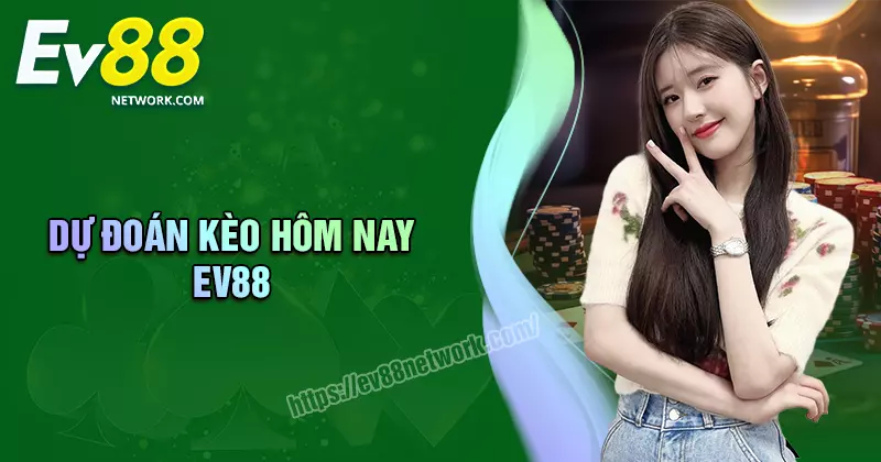 Dự đoán kèo hôm nay - Nhận định, soi kèo chuẩn cùng EV88