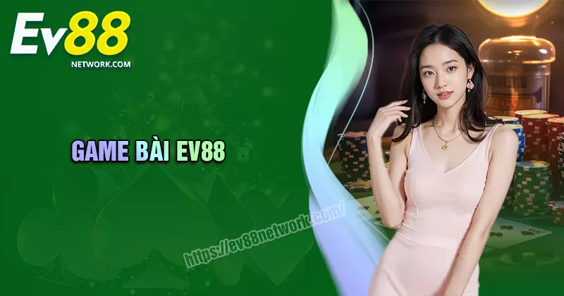 Game Bài EV88 - Sòng bạc quốc tế đẳng cấp uy tín