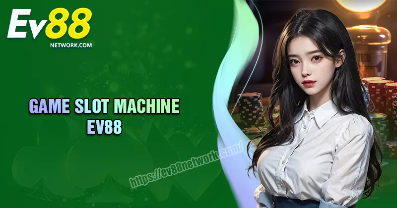 Game Slot Machine EV88 - Đẳng cấp còn mãi với thời gian