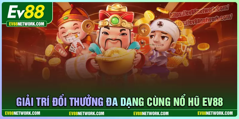 Giải trí đổi thưởng đa dạng cùng nổ hũ EV88