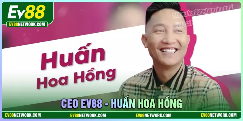 Huấn Hoa Hồng - CEO đế chế cá cược đình đám EV88