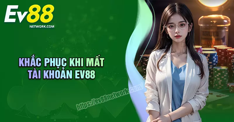 Khắc phục khi mất tài khoản EV88 - Cách lấy lại nhanh nhất