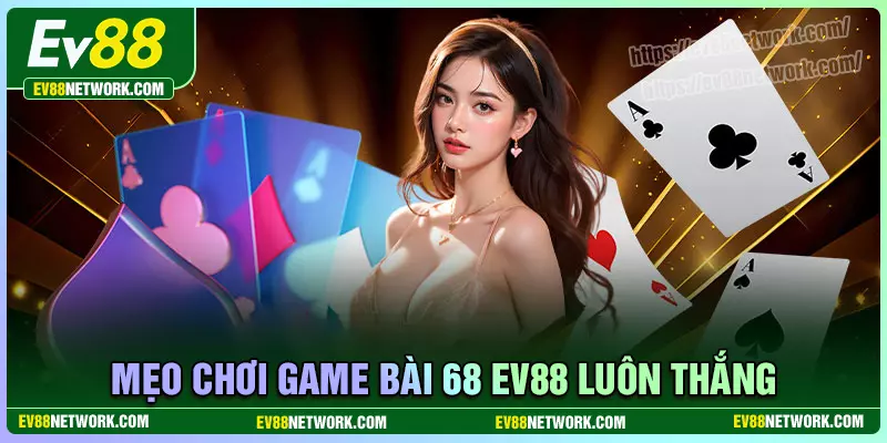Kinh nghiệm chơi game bài 68 EV88 thắng lớn