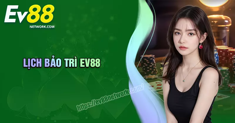 Lịch bảo trì EV88 - thông báo, thời gian[cập nhật liên tục]