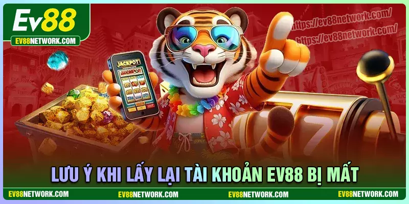 Lưu ý quan trọng khi khắc phục tài khoản bị mất EV88