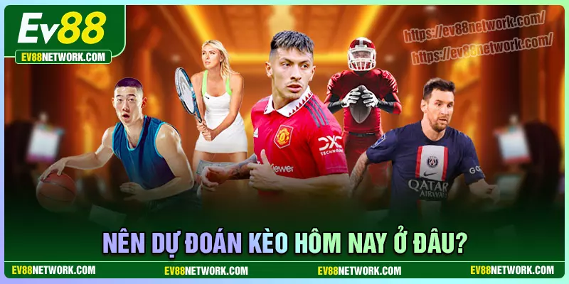 Nên dự đoán kèo hôm nay ở đâu?