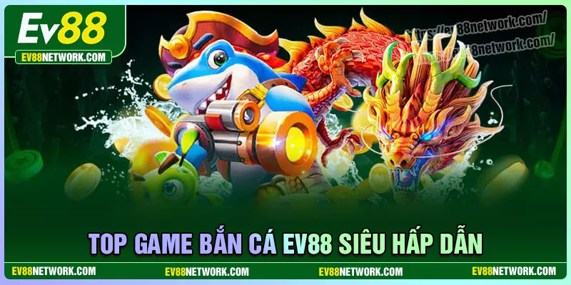 Những tựa game bắn cá EV88 thịnh hành hiện nay