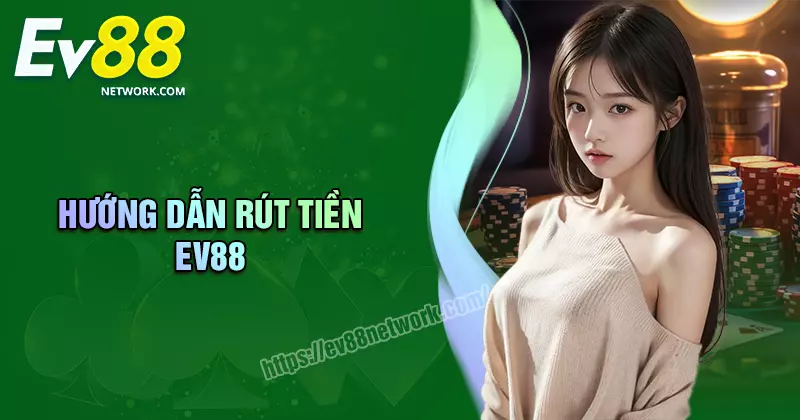 Rút tiền EV88 - Hướng dẫn an toàn, nhanh và bảo mật 100%