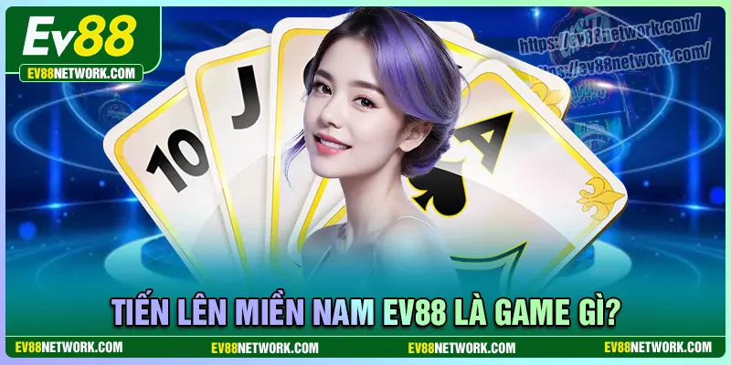 Tiến lên miền nam EV88 là trò chơi gì?