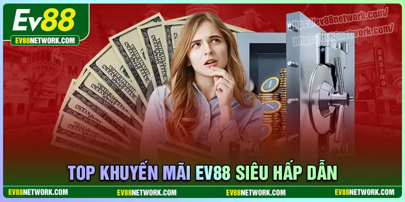 Top khuyến mãi hấp dẫn gây sốt thị trường tại EV88