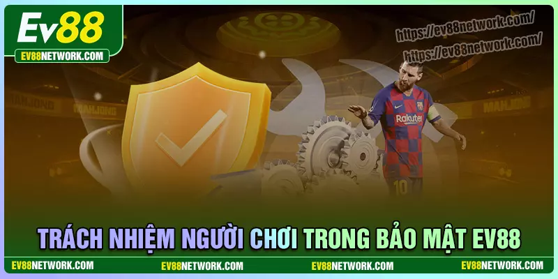 Trách nhiệm của thành viên trong chính sách bảo mật EV88