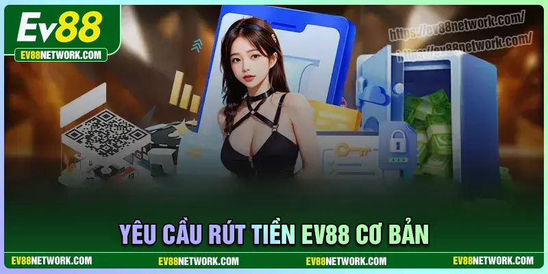 Yêu cầu cần đáp ứng khi thực hiện rút tiền ev88