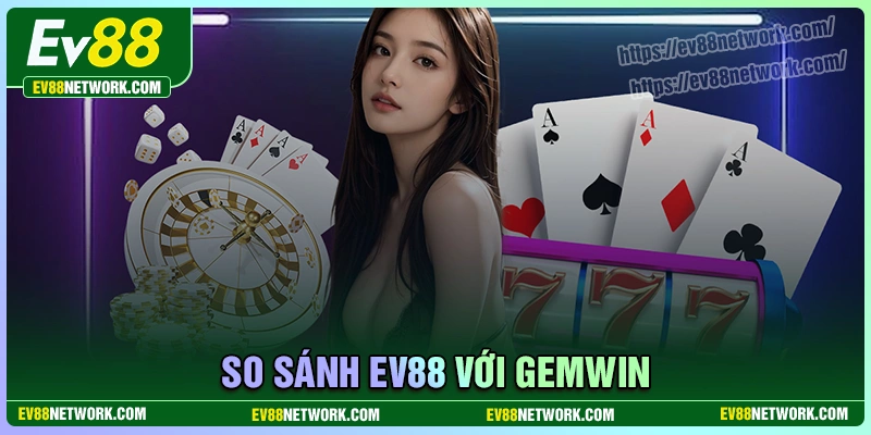 So sánh EV88 với Gemwin - Đâu mới là đích đến lý tưởng nhất?